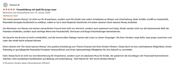 Die besten Bücher von Bodo Schäfer: Erfolgsstrategien für dein finanzielles Wachstum Amazon-Rezension von Clemens W. für das Buch 'Ein Hund namens Money'. Die Bewertung vergibt fünf von fünf Sternen und trägt den Titel 'Finanzbildung mit Spaß für junge Leser'. Der Rezensent lobt das Buch als unterhaltsame und lehrreiche Einführung in Finanzthemen für Kinder, eingebettet in eine spannende Geschichte mit einem cleveren Hund namens Money.