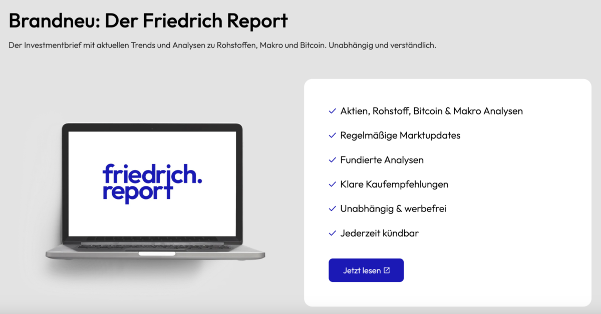 Marc Friedrich - Erfolgsautor, begehrter Speaker, vielseitiger Finanzexperte (2025) Werbung für den Friedrich Report: Ein Investmentbrief mit Analysen zu Aktien, Rohstoffen, Bitcoin und Makroökonomie. Links ist ein Laptop mit dem Logo ‚friedrich.report‘ zu sehen, rechts eine Liste der Vorteile: regelmäßige Marktupdates, fundierte Analysen, klare Kaufempfehlungen, unabhängig und werbefrei, jederzeit kündbar. Darunter ein blauer Button mit der Aufschrift ‚Jetzt lesen.